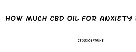 How Much Cbd Oil For Anxiety Dosage