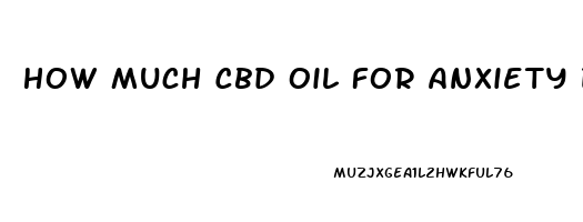 How Much Cbd Oil For Anxiety Dosage