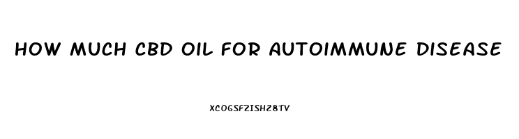 How Much Cbd Oil For Autoimmune Disease