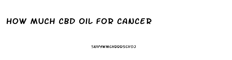 How Much Cbd Oil For Cancer