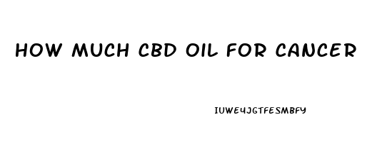 How Much Cbd Oil For Cancer