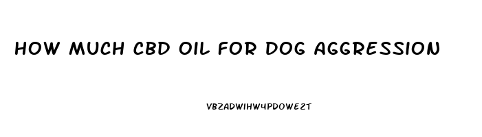 How Much Cbd Oil For Dog Aggression