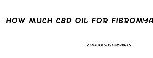 How Much Cbd Oil For Fibromyalgia