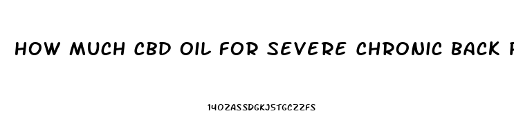 How Much Cbd Oil For Severe Chronic Back Pain