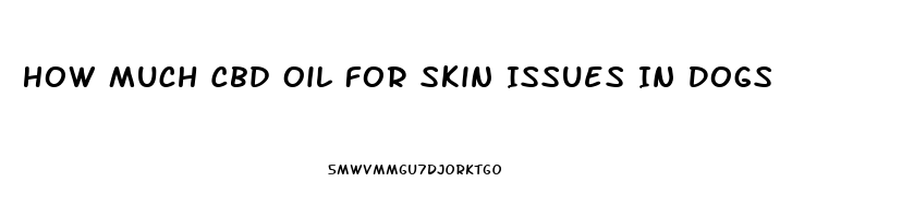 How Much Cbd Oil For Skin Issues In Dogs