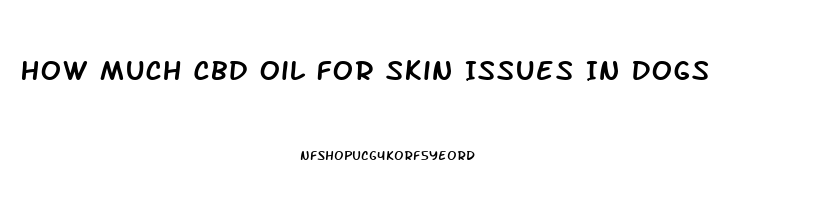 How Much Cbd Oil For Skin Issues In Dogs