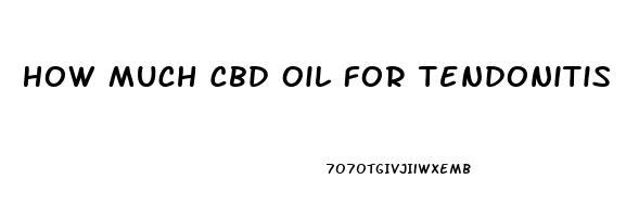 How Much Cbd Oil For Tendonitis