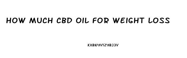 How Much Cbd Oil For Weight Loss