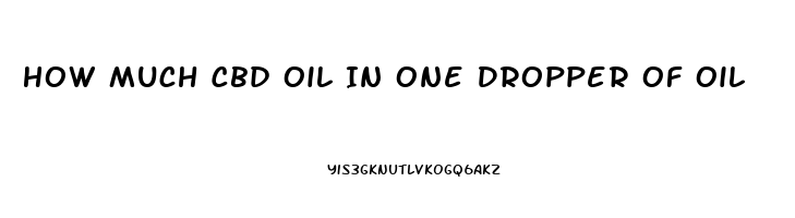 How Much Cbd Oil In One Dropper Of Oil