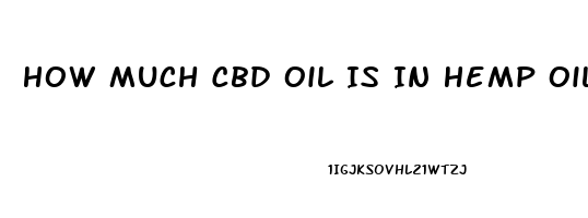 How Much Cbd Oil Is In Hemp Oil