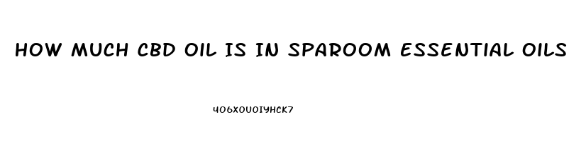 How Much Cbd Oil Is In Sparoom Essential Oils