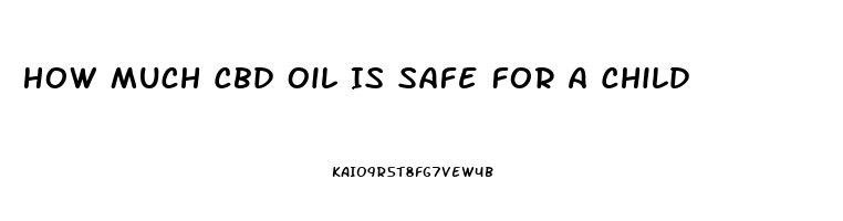 How Much Cbd Oil Is Safe For A Child