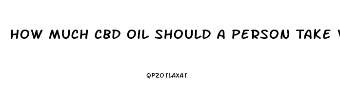 How Much Cbd Oil Should A Person Take When They Start Out