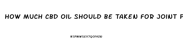 How Much Cbd Oil Should Be Taken For Joint Pain