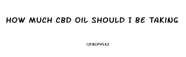 How Much Cbd Oil Should I Be Taking