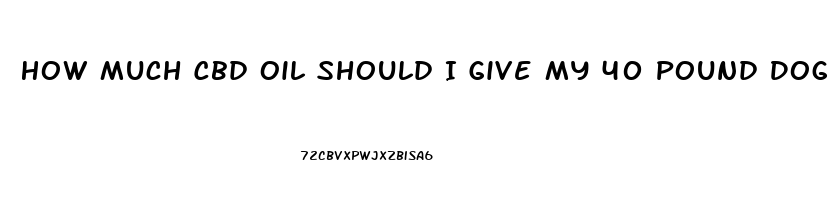 How Much Cbd Oil Should I Give My 40 Pound Dog With Mammilary Tumor