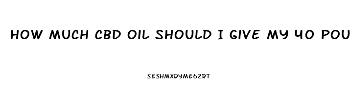 How Much Cbd Oil Should I Give My 40 Pound Dog With Mammilary Tumor