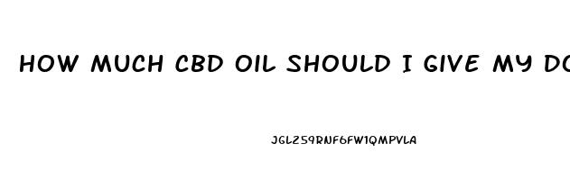 How Much Cbd Oil Should I Give My Dog For Cancer