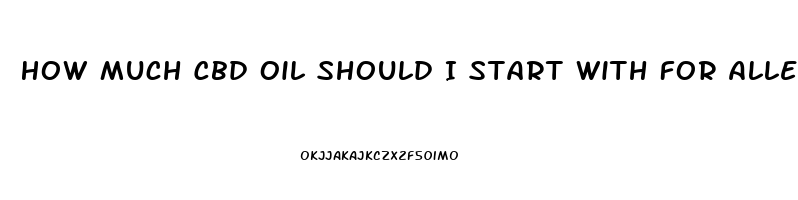 How Much Cbd Oil Should I Start With For Allegies