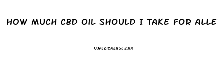 How Much Cbd Oil Should I Take For Allergies