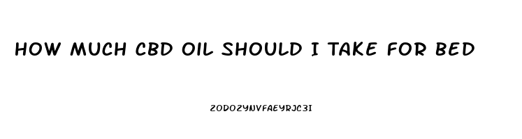 How Much Cbd Oil Should I Take For Bed