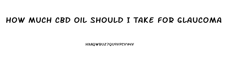 How Much Cbd Oil Should I Take For Glaucoma