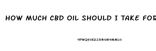 How Much Cbd Oil Should I Take For Mood