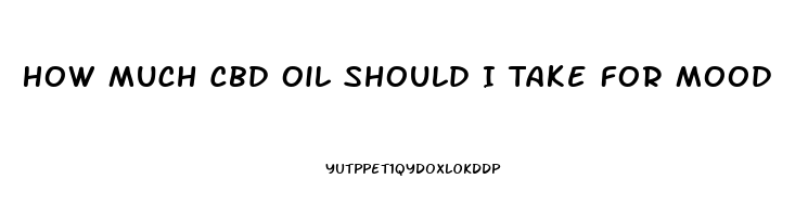 How Much Cbd Oil Should I Take For Mood