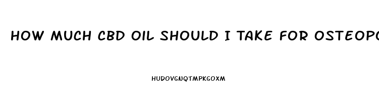 How Much Cbd Oil Should I Take For Osteoporosis