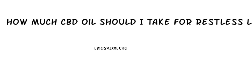 How Much Cbd Oil Should I Take For Restless Legs