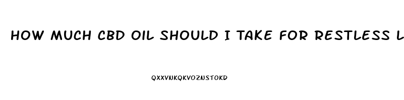 How Much Cbd Oil Should I Take For Restless Legs