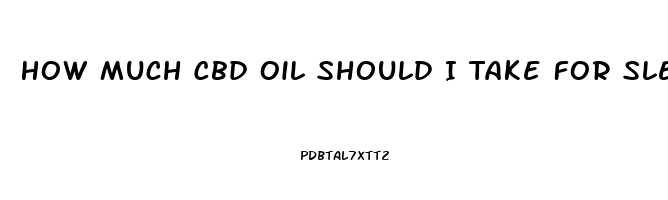 How Much Cbd Oil Should I Take For Sleep