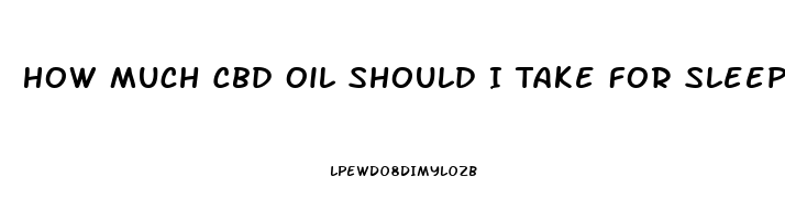 How Much Cbd Oil Should I Take For Sleep