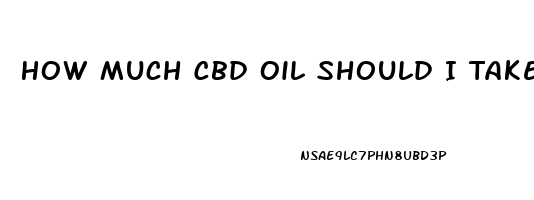 How Much Cbd Oil Should I Take Weight Height