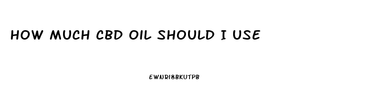 How Much Cbd Oil Should I Use