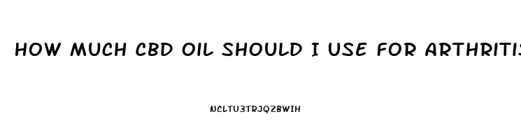 How Much Cbd Oil Should I Use For Arthritis Pain