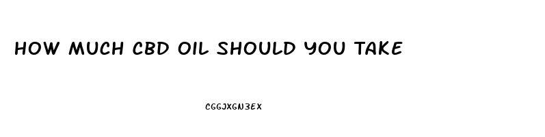 How Much Cbd Oil Should You Take