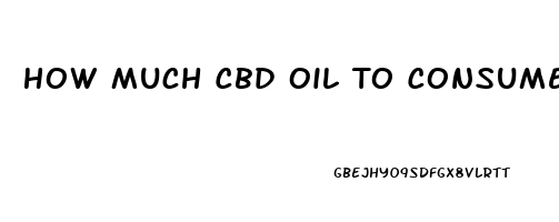 How Much Cbd Oil To Consume In A Day