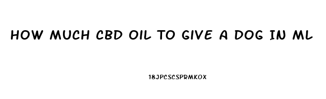 How Much Cbd Oil To Give A Dog In Ml