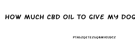 How Much Cbd Oil To Give My Dog