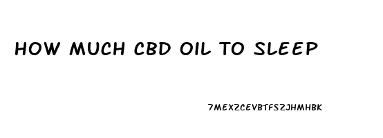 How Much Cbd Oil To Sleep