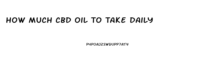 How Much Cbd Oil To Take Daily