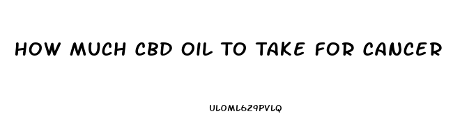 How Much Cbd Oil To Take For Cancer