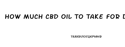 How Much Cbd Oil To Take For Depression