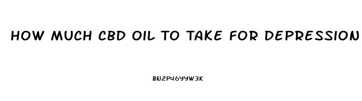 How Much Cbd Oil To Take For Depression