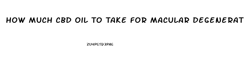 How Much Cbd Oil To Take For Macular Degeneration