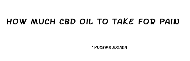 How Much Cbd Oil To Take For Pain