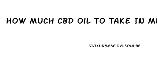 How Much Cbd Oil To Take In Ml