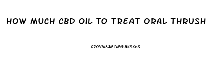 How Much Cbd Oil To Treat Oral Thrush