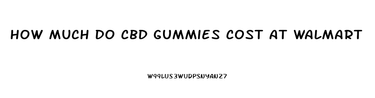 How Much Do Cbd Gummies Cost At Walmart